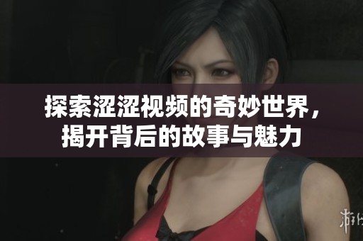 探索涩涩视频的奇妙世界，揭开背后的故事与魅力