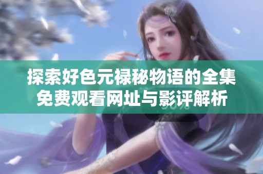 探索好色元禄秘物语的全集免费观看网址与影评解析