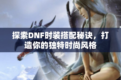 探索DNF时装搭配秘诀，打造你的独特时尚风格