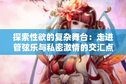 探索性欲的复杂舞台：走进管弦乐与私密激情的交汇点