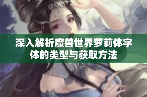 深入解析魔兽世界萝莉体字体的类型与获取方法