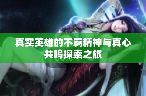 真实英雄的不羁精神与真心共鸣探索之旅