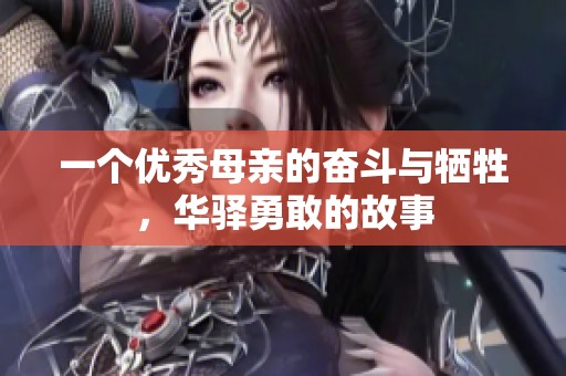 一个优秀母亲的奋斗与牺牲，华驿勇敢的故事