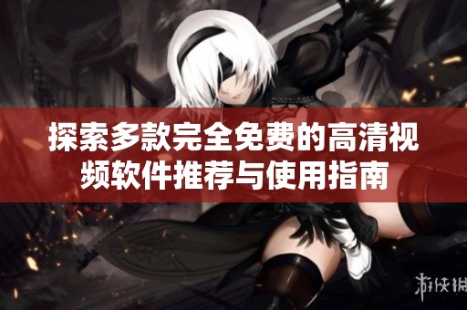 探索多款完全免费的高清视频软件推荐与使用指南