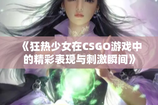 《狂热少女在CSGO游戏中的精彩表现与刺激瞬间》