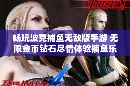 畅玩波克捕鱼无敌版手游 无限金币钻石尽情体验捕鱼乐趣