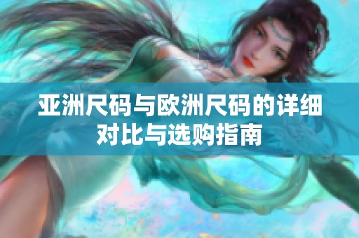 亚洲尺码与欧洲尺码的详细对比与选购指南