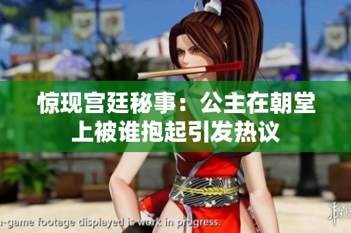 惊现宫廷秘事：公主在朝堂上被谁抱起引发热议