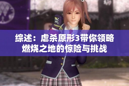 综述：虐杀原形3带你领略燃烧之地的惊险与挑战