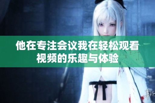 他在专注会议我在轻松观看视频的乐趣与体验