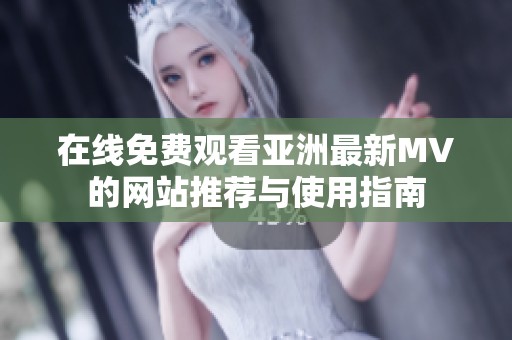 在线免费观看亚洲最新MV的网站推荐与使用指南