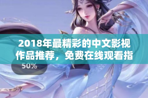 2018年最精彩的中文影视作品推荐，免费在线观看指南