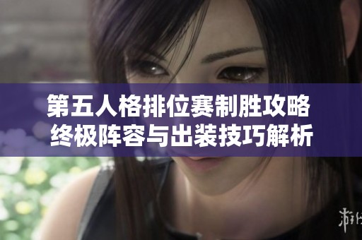 第五人格排位赛制胜攻略 终极阵容与出装技巧解析