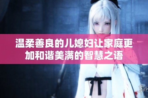 温柔善良的儿媳妇让家庭更加和谐美满的智慧之语