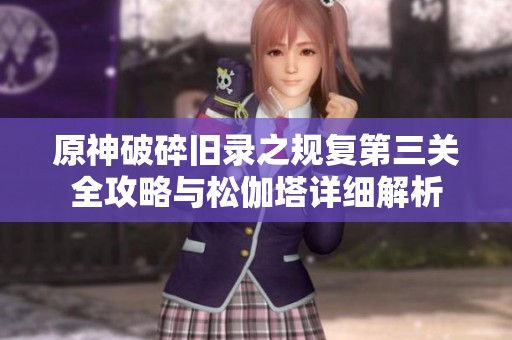 原神破碎旧录之规复第三关全攻略与松伽塔详细解析