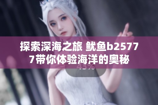 探索深海之旅 鱿鱼b25777带你体验海洋的奥秘