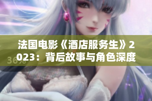 法国电影《酒店服务生》2023：背后故事与角色深度解析