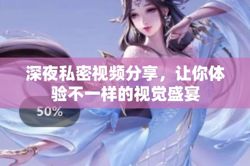 深夜私密视频分享，让你体验不一样的视觉盛宴