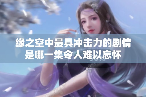 缘之空中最具冲击力的剧情是哪一集令人难以忘怀