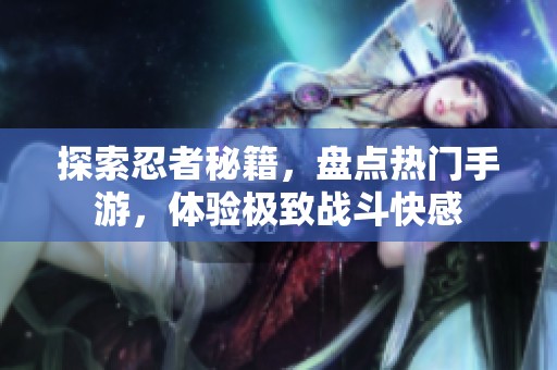 探索忍者秘籍，盘点热门手游，体验极致战斗快感