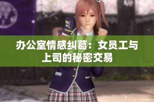 办公室情感纠葛：女员工与上司的秘密交易