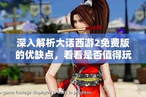 深入解析大话西游2免费版的优缺点，看看是否值得玩家体验
