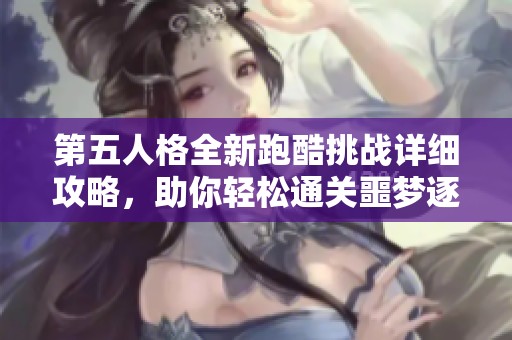 第五人格全新跑酷挑战详细攻略，助你轻松通关噩梦逐影模式