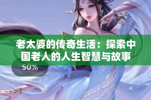 老太婆的传奇生活：探索中国老人的人生智慧与故事
