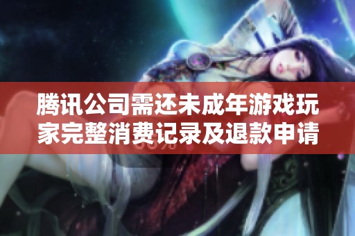 腾讯公司需还未成年游戏玩家完整消费记录及退款申请