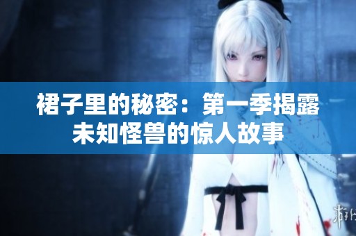 裙子里的秘密：第一季揭露未知怪兽的惊人故事