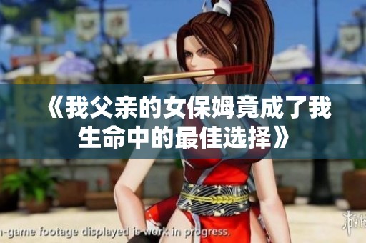 《我父亲的女保姆竟成了我生命中的最佳选择》