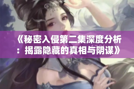 《秘密入侵第二集深度分析：揭露隐藏的真相与阴谋》