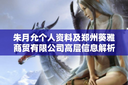 朱月允个人资料及郑州葵雅商贸有限公司高层信息解析