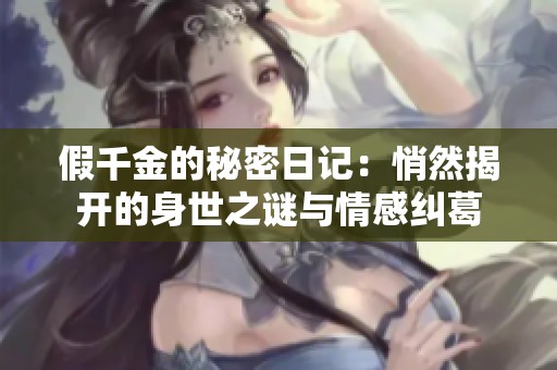 假千金的秘密日记：悄然揭开的身世之谜与情感纠葛