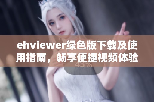 ehviewer绿色版下载及使用指南，畅享便捷视频体验