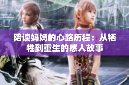 陪读妈妈的心路历程：从牺牲到重生的感人故事