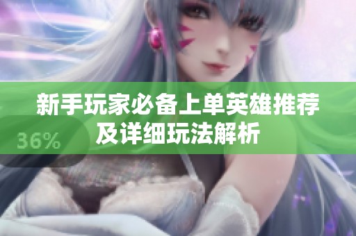 新手玩家必备上单英雄推荐及详细玩法解析