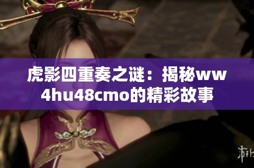 虎影四重奏之谜：揭秘ww4hu48cmo的精彩故事
