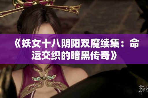 《妖女十八阴阳双魔续集：命运交织的暗黑传奇》