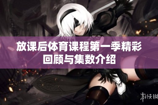 放课后体育课程第一季精彩回顾与集数介绍