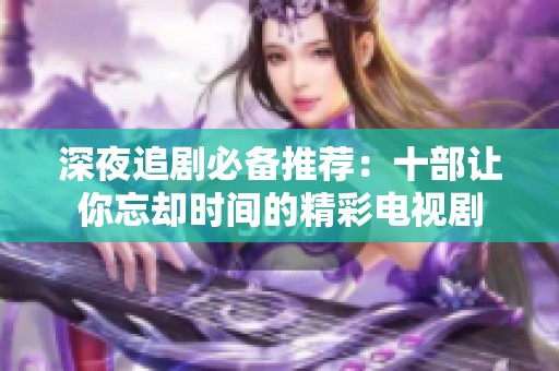 深夜追剧必备推荐：十部让你忘却时间的精彩电视剧