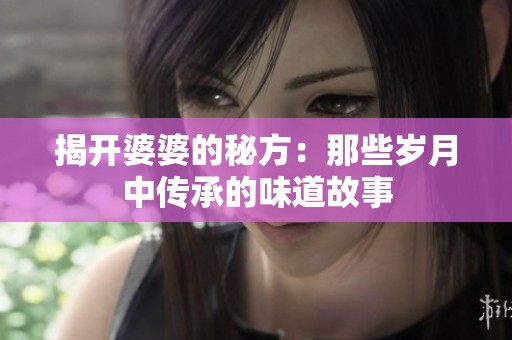 揭开婆婆的秘方：那些岁月中传承的味道故事