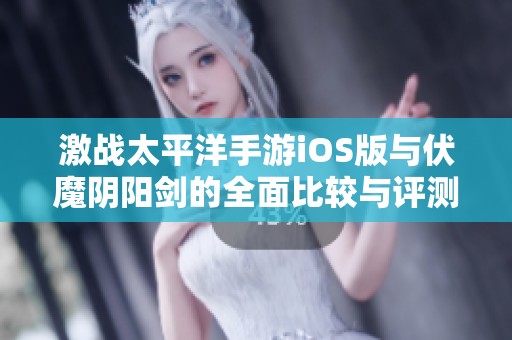 激战太平洋手游iOS版与伏魔阴阳剑的全面比较与评测
