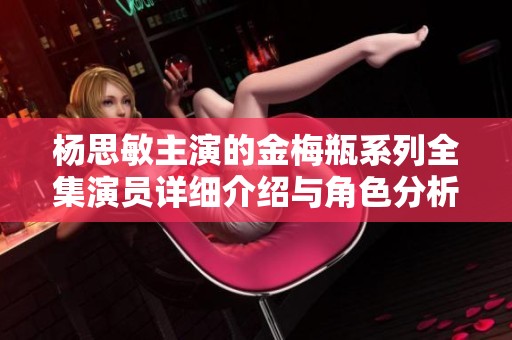 杨思敏主演的金梅瓶系列全集演员详细介绍与角色分析