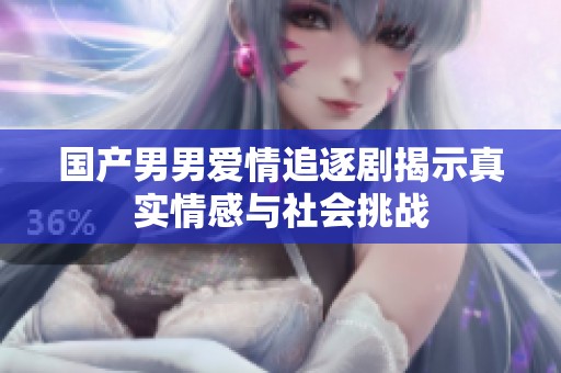 国产男男爱情追逐剧揭示真实情感与社会挑战