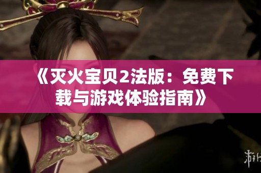 《灭火宝贝2法版：免费下载与游戏体验指南》