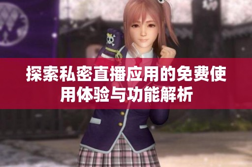 探索私密直播应用的免费使用体验与功能解析
