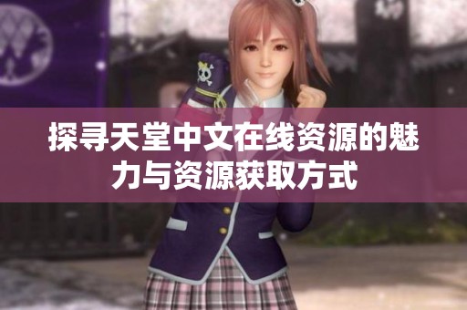 探寻天堂中文在线资源的魅力与资源获取方式