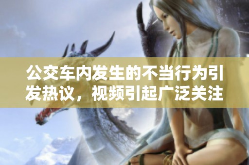 公交车内发生的不当行为引发热议，视频引起广泛关注