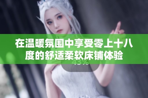 在温暖氛围中享受零上十八度的舒适柔软床铺体验
